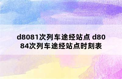 d8081次列车途经站点 d8084次列车途经站点时刻表